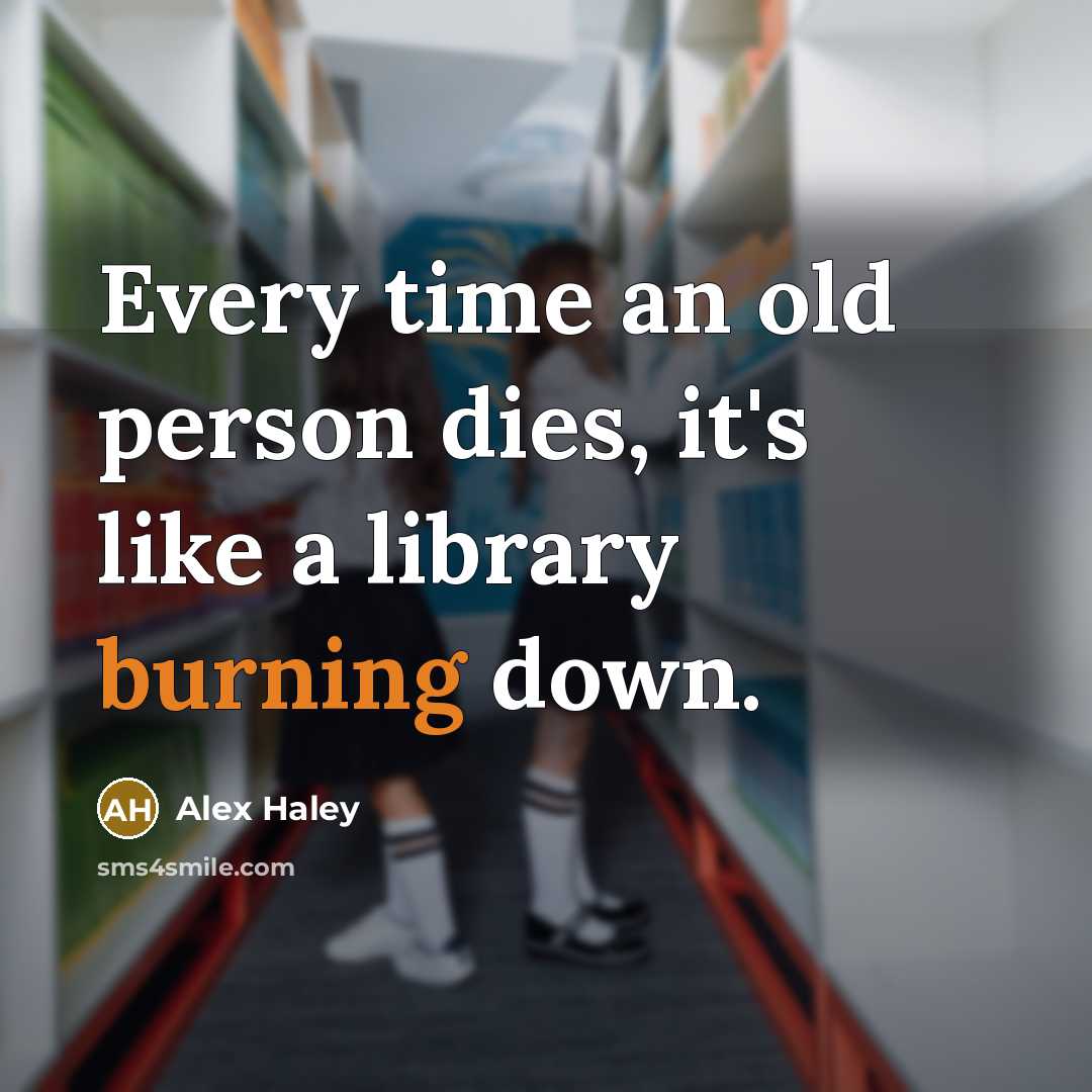 “Every time an old person dies, it's like a library…” quote by Alex Haley