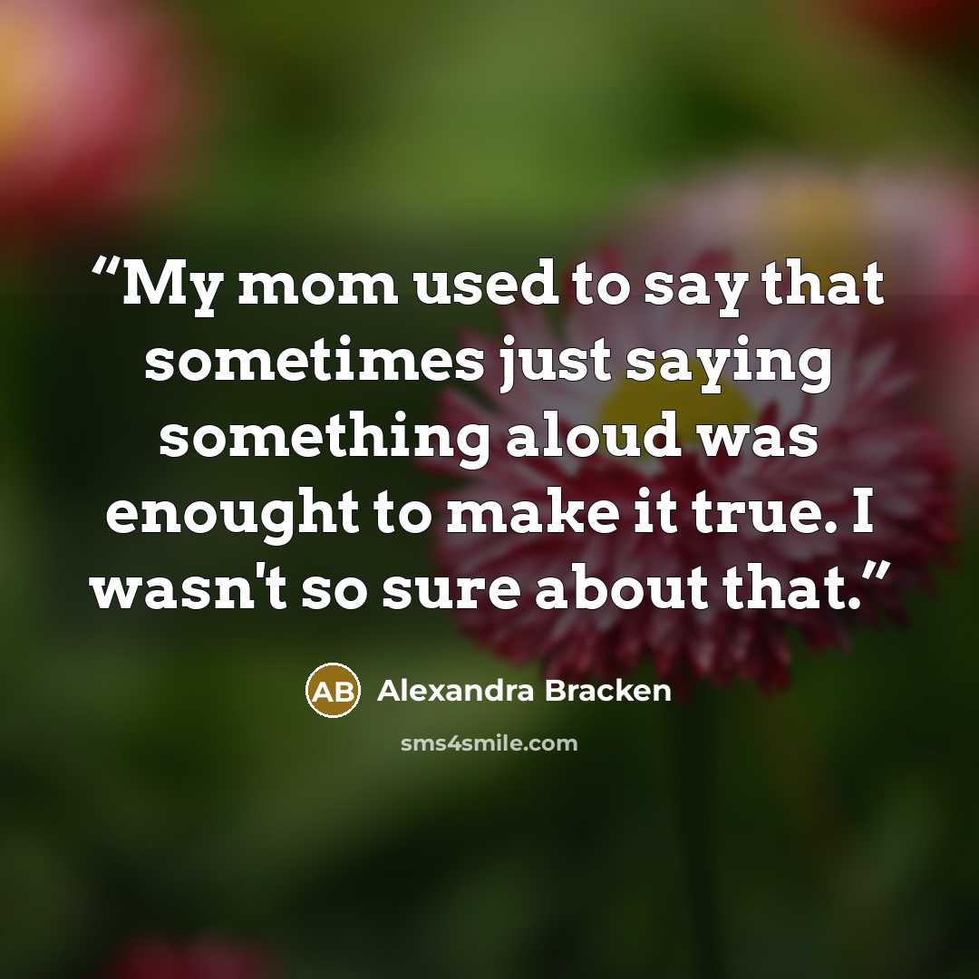 “My mom used to say that sometimes just saying something aloud was enought to make it true. I wasn't so sure about that.” quote by Alexandra Bracken