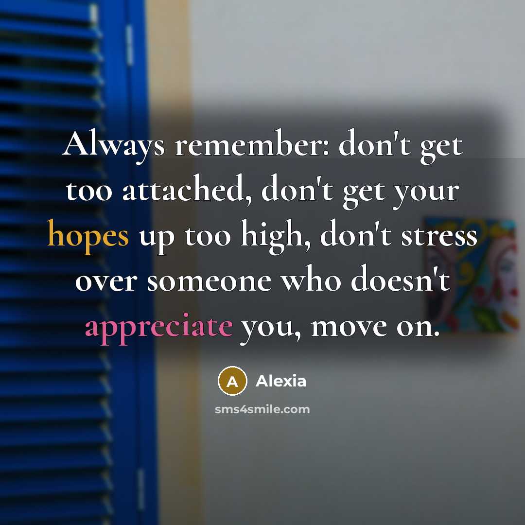 “Always remember: don't get too attached, don't get your hopes up too high, don't stress over someone who doesn't appreciate you, move on.” quote by Alexia