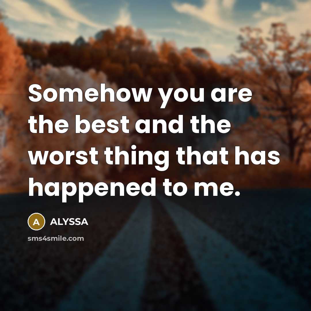 “Somehow you are the best and the worst thing that has happened to me.” quote by ALYSSA