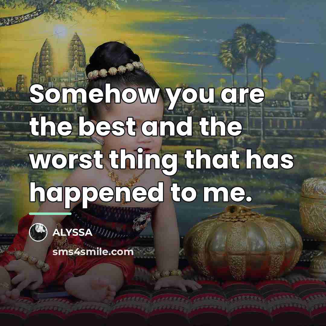 “Somehow you are the best and the worst thing that…” quote by ALYSSA