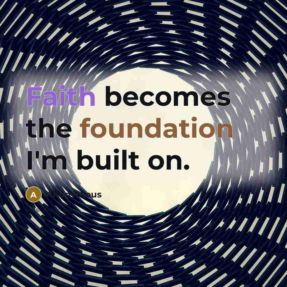 “Faith becomes the foundation I'm built on.” quote by Anonymous