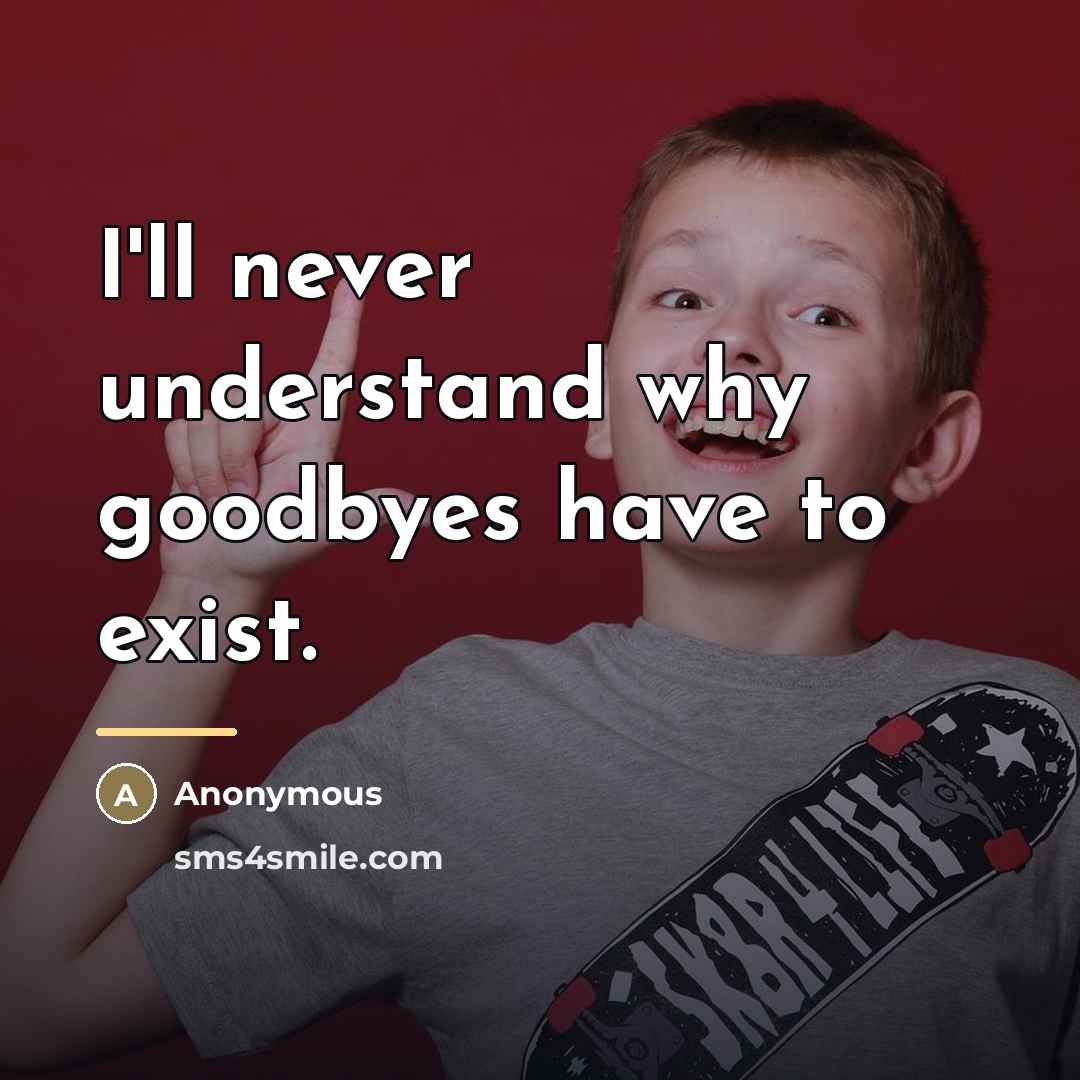 “I'll never understand why goodbyes have to exist.…” quote by Anonymous