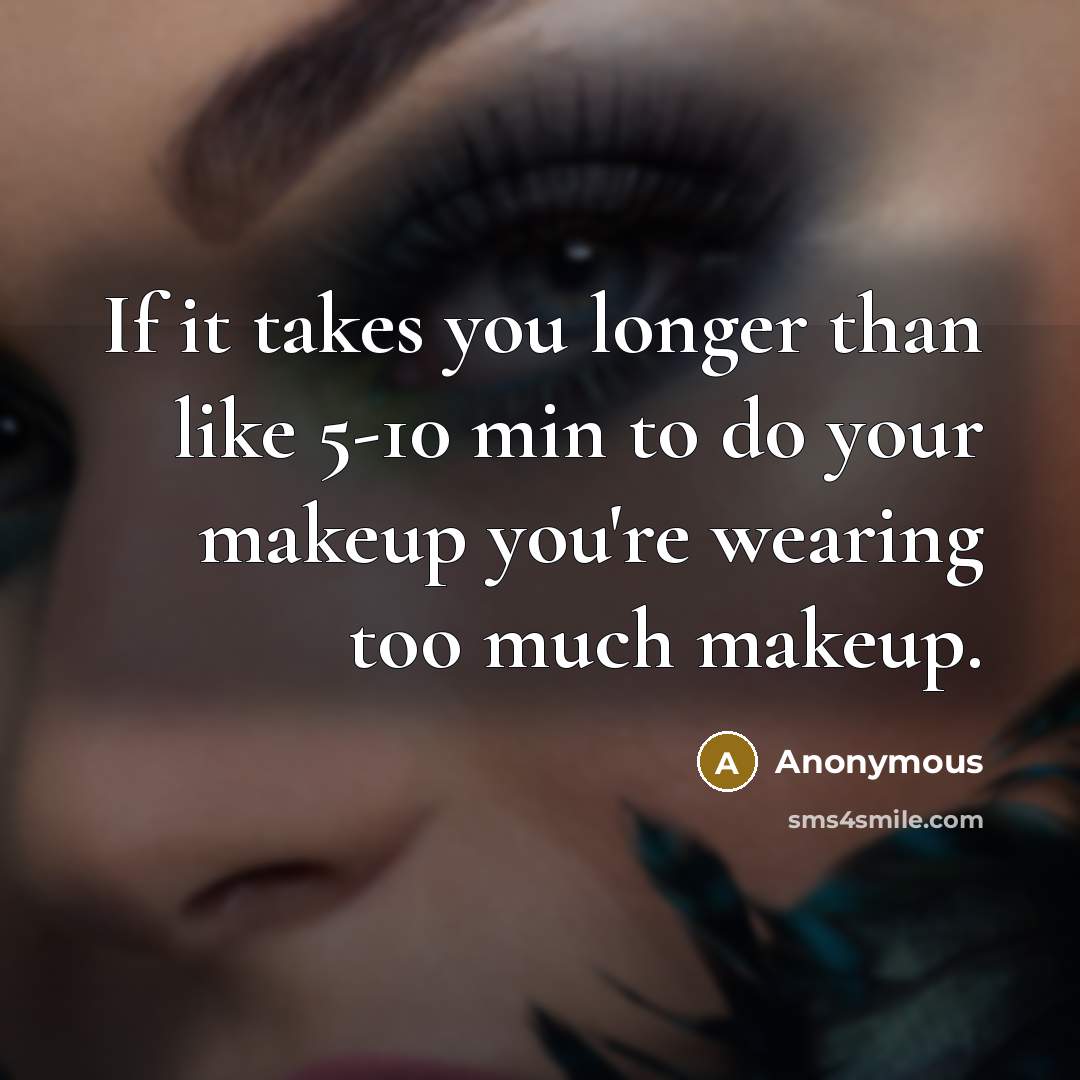 “If it takes you longer than like 5-10 min to do your makeup you're wearing too much makeup.” quote by Anonymous