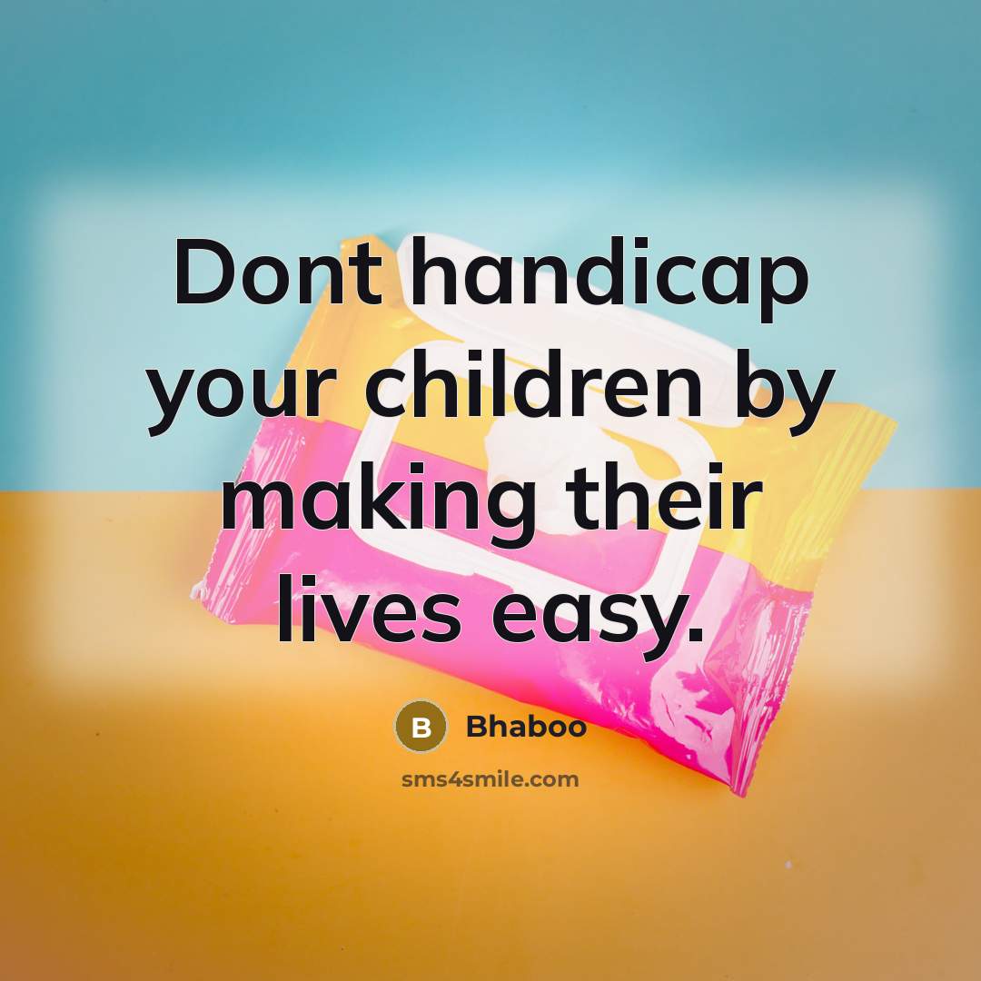 “Dont handicap your children by making their lives easy.…” quote by Bhaboo