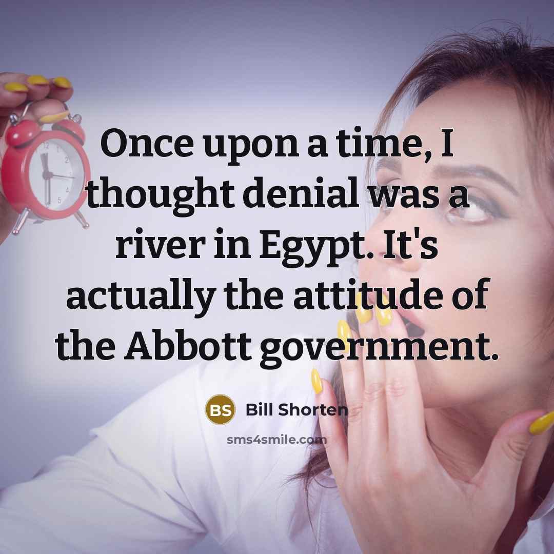 “Once upon a time, I thought denial was a river…” quote by Bill Shorten