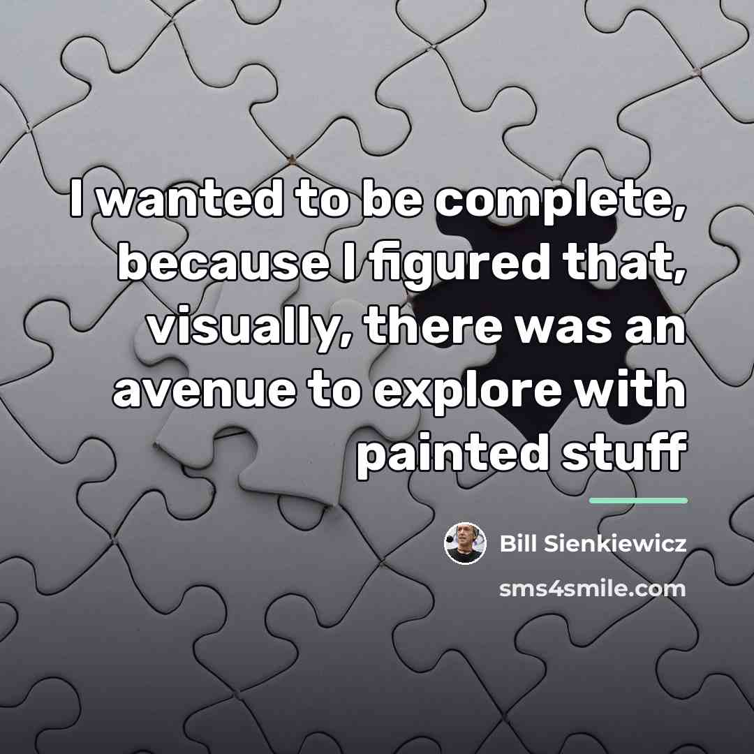 “I wanted to be complete, because I figured that, visually,…” quote by Bill Sienkiewicz