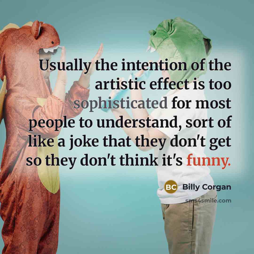 “Usually the intention of the artistic effect is too sophisticated…” quote by Billy Corgan