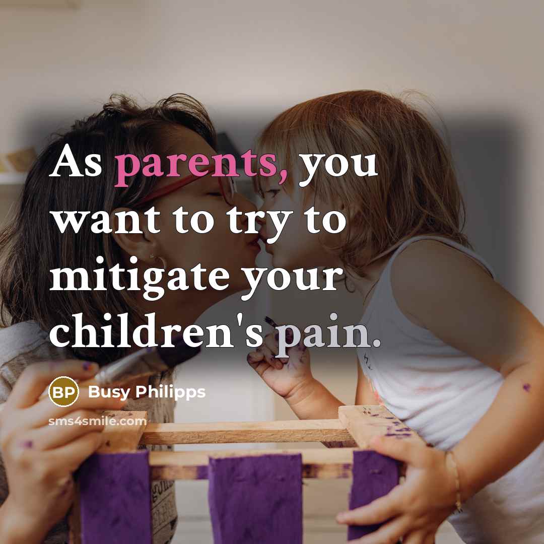 “As parents, you want to try to mitigate your children's pain.” quote by Busy Philipps