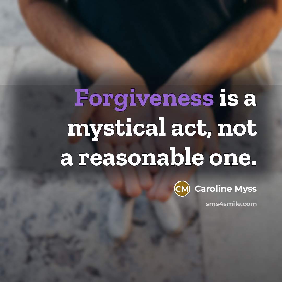 “Forgiveness is a mystical act, not a reasonable one.…” quote by Caroline Myss