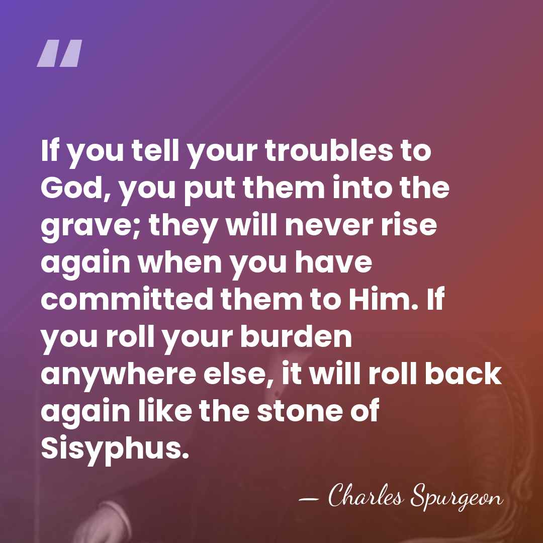 If you tell your troubles to God, you put them into the&hellip; - Charles Spurgeon