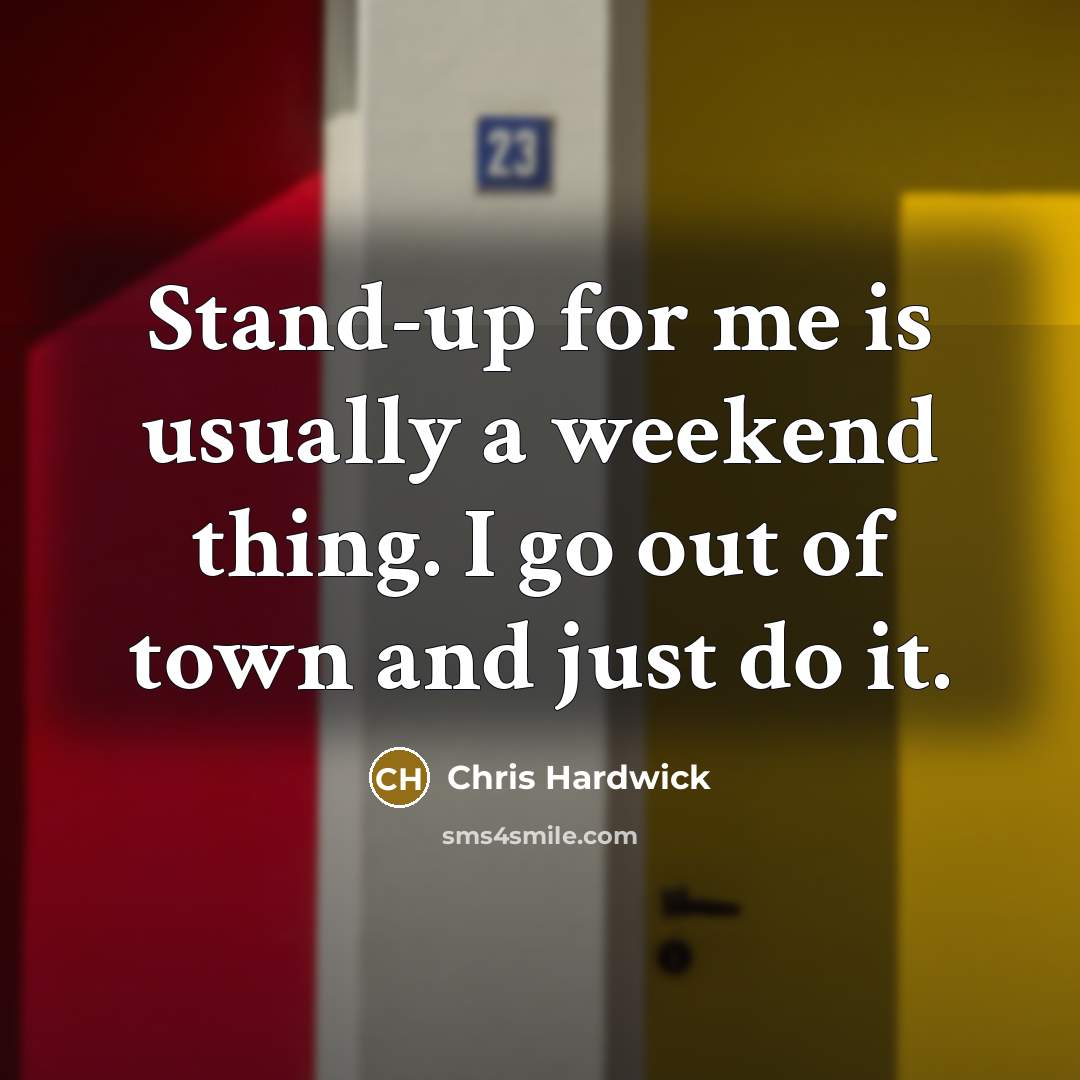 “Stand-up for me is usually a weekend thing. I go…” quote by Chris Hardwick