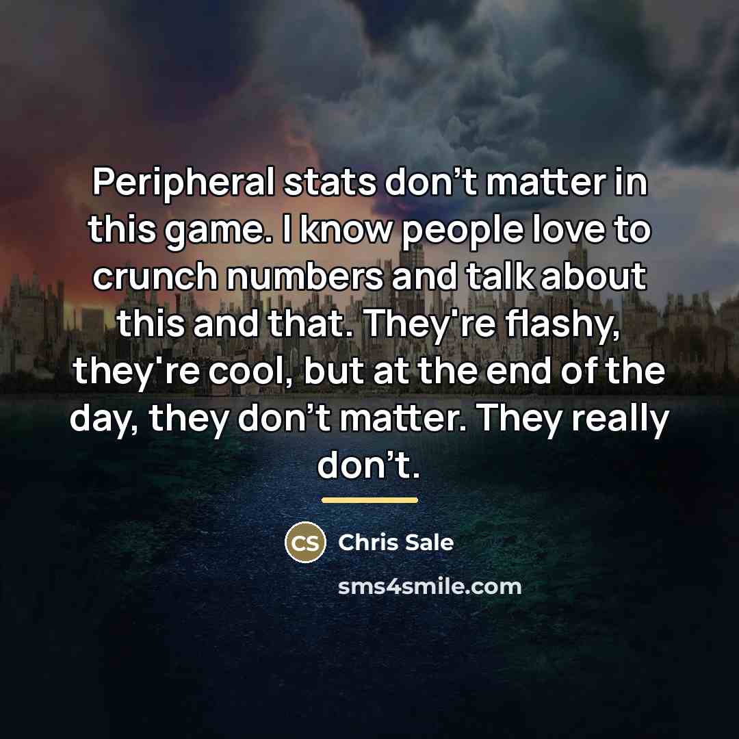 “Peripheral stats don't matter in this game. I know people…” quote by Chris Sale