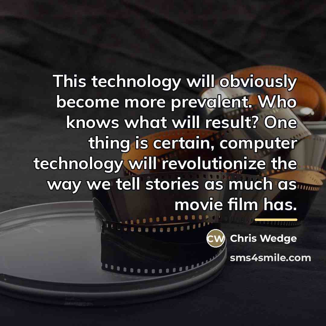 “This technology will obviously become more prevalent. Who knows what…” quote by Chris Wedge