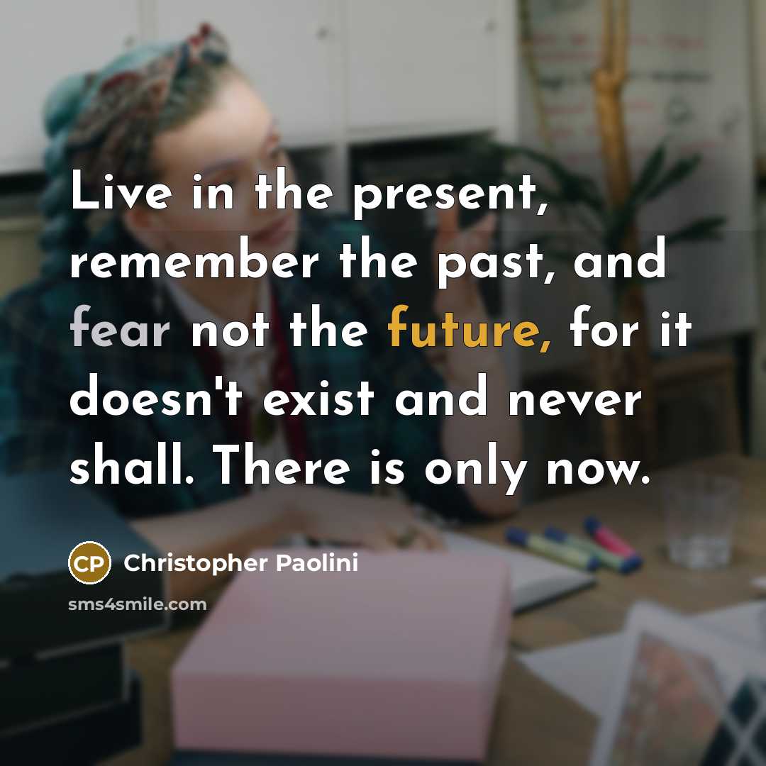 “Live in the present, remember the past, and fear not…” quote by Christopher Paolini