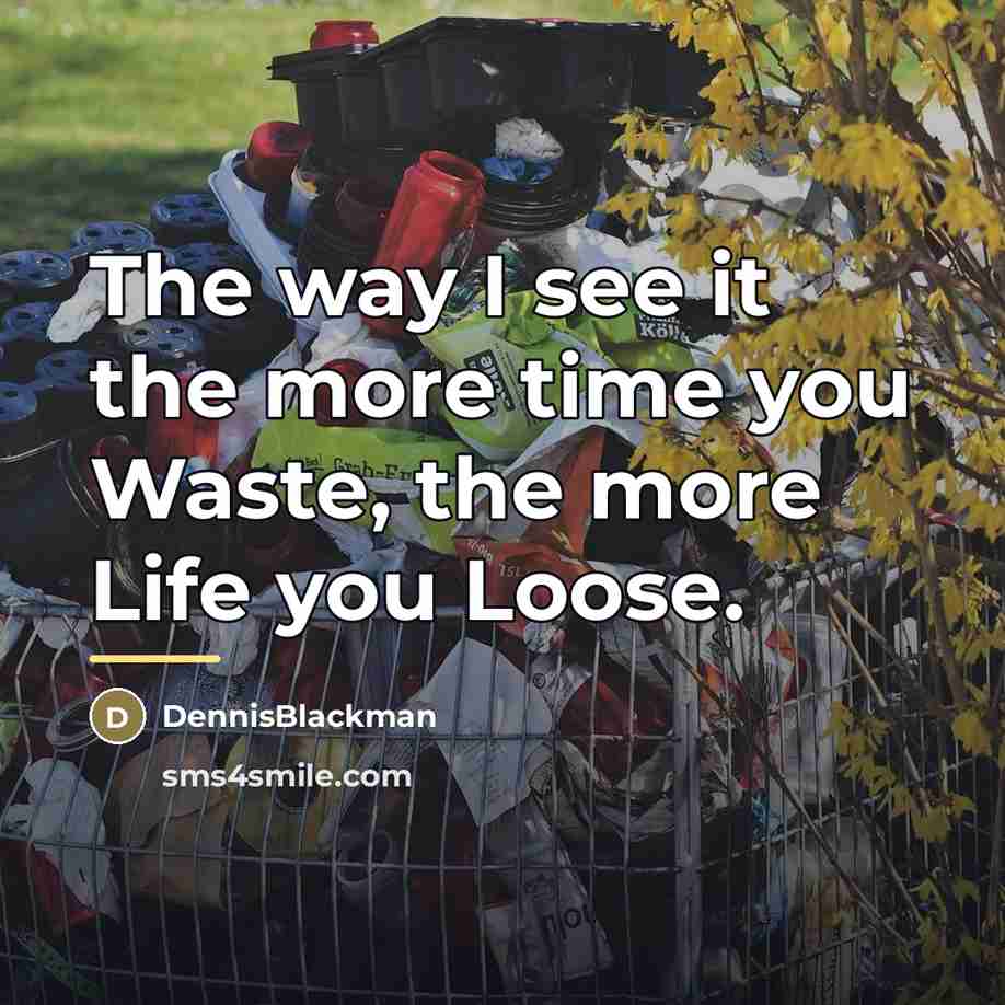 “The way I see it the more time you Waste,…” quote by DennisBlackman