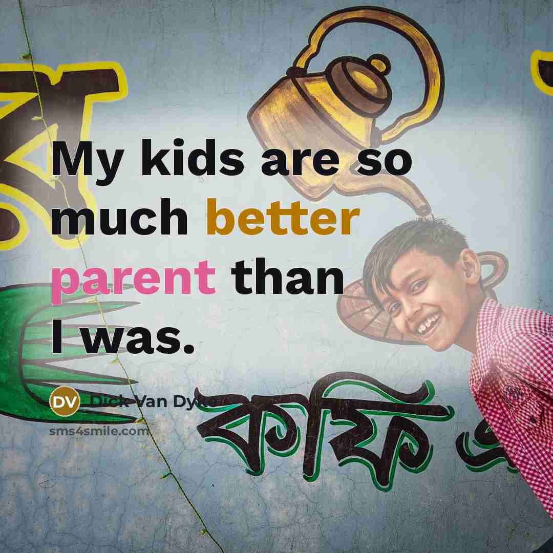 “My kids are so much better parent than I was.” quote by Dick Van Dyke