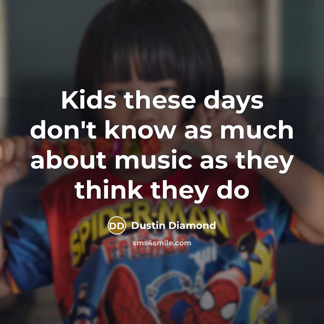 “Kids these days don't know as much about music as…” quote by Dustin Diamond