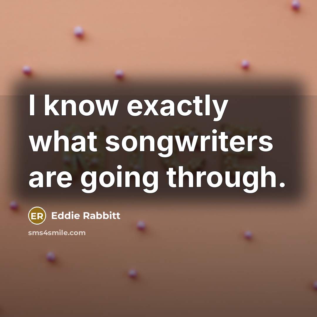 “I know exactly what songwriters are going through.…” quote by Eddie Rabbitt