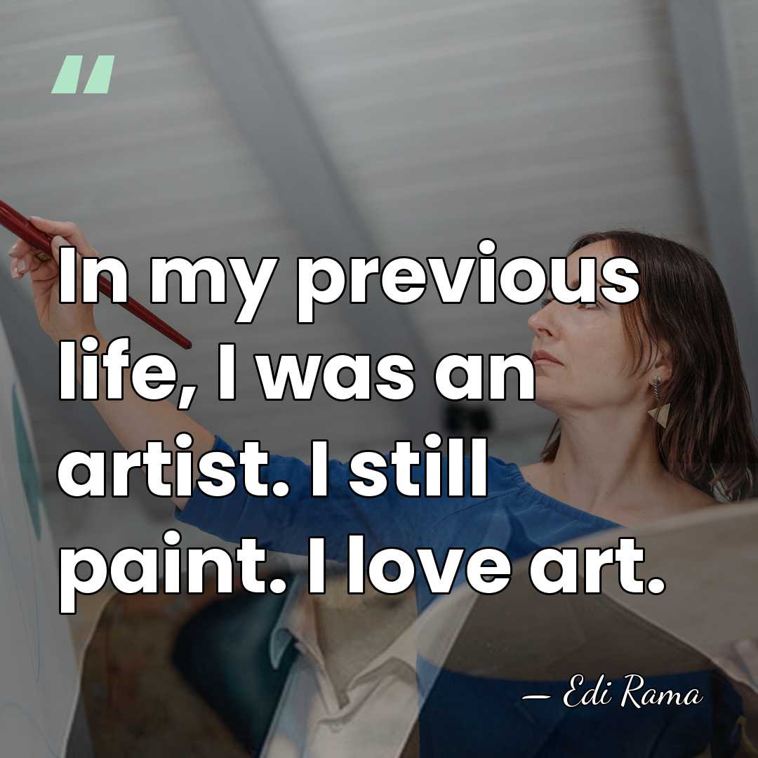 In my previous life, I was an artist. I still paint. I&hellip; - Edi Rama