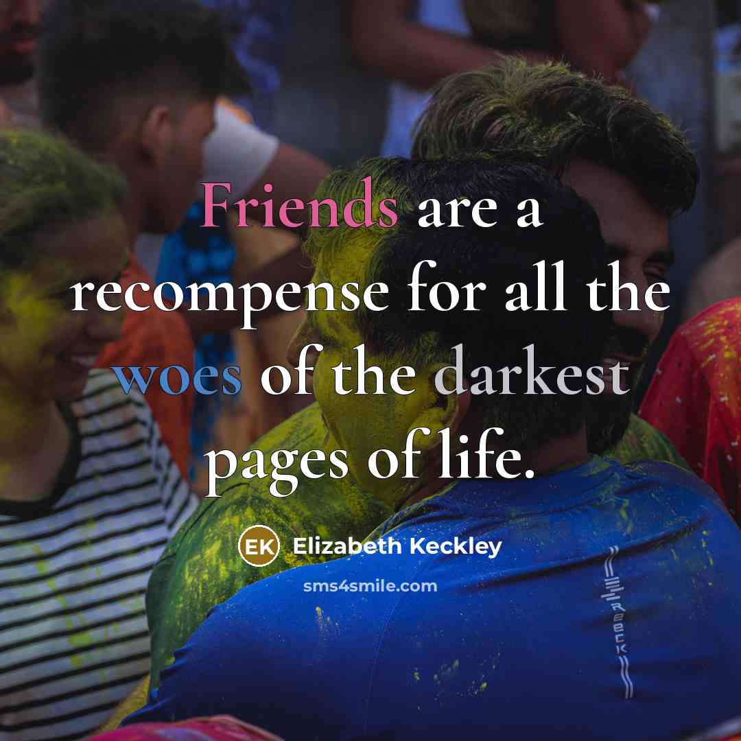 “Friends are a recompense for all the woes of the darkest pages of life.” quote by Elizabeth Keckley