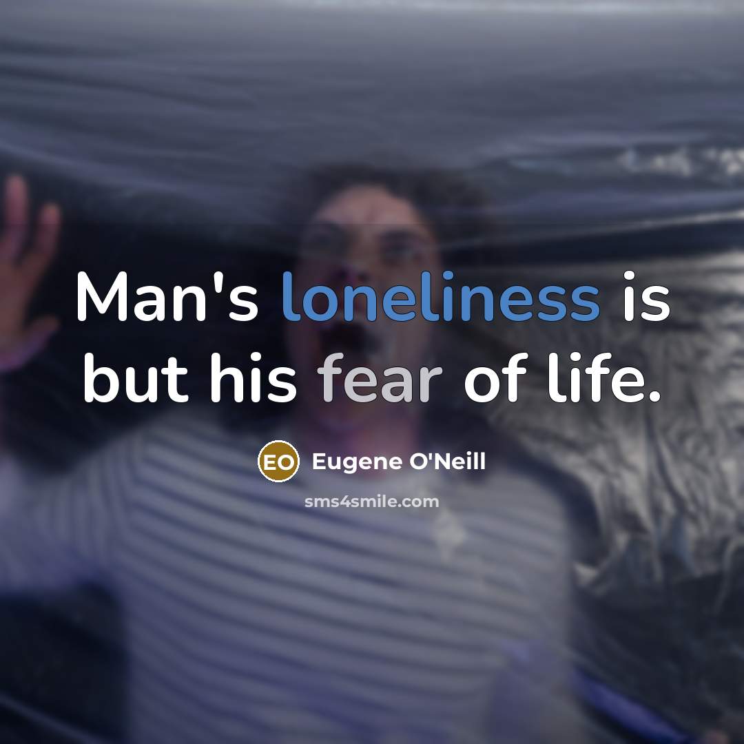 “Man's loneliness is but his fear of life.…” quote by Eugene O'Neill