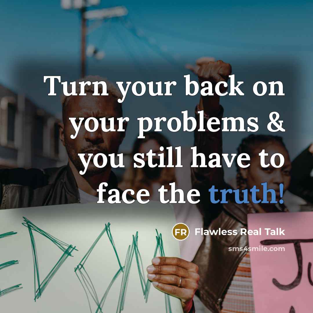 “Turn your back on your problems & you still have to face the truth!” quote by Flawless Real Talk