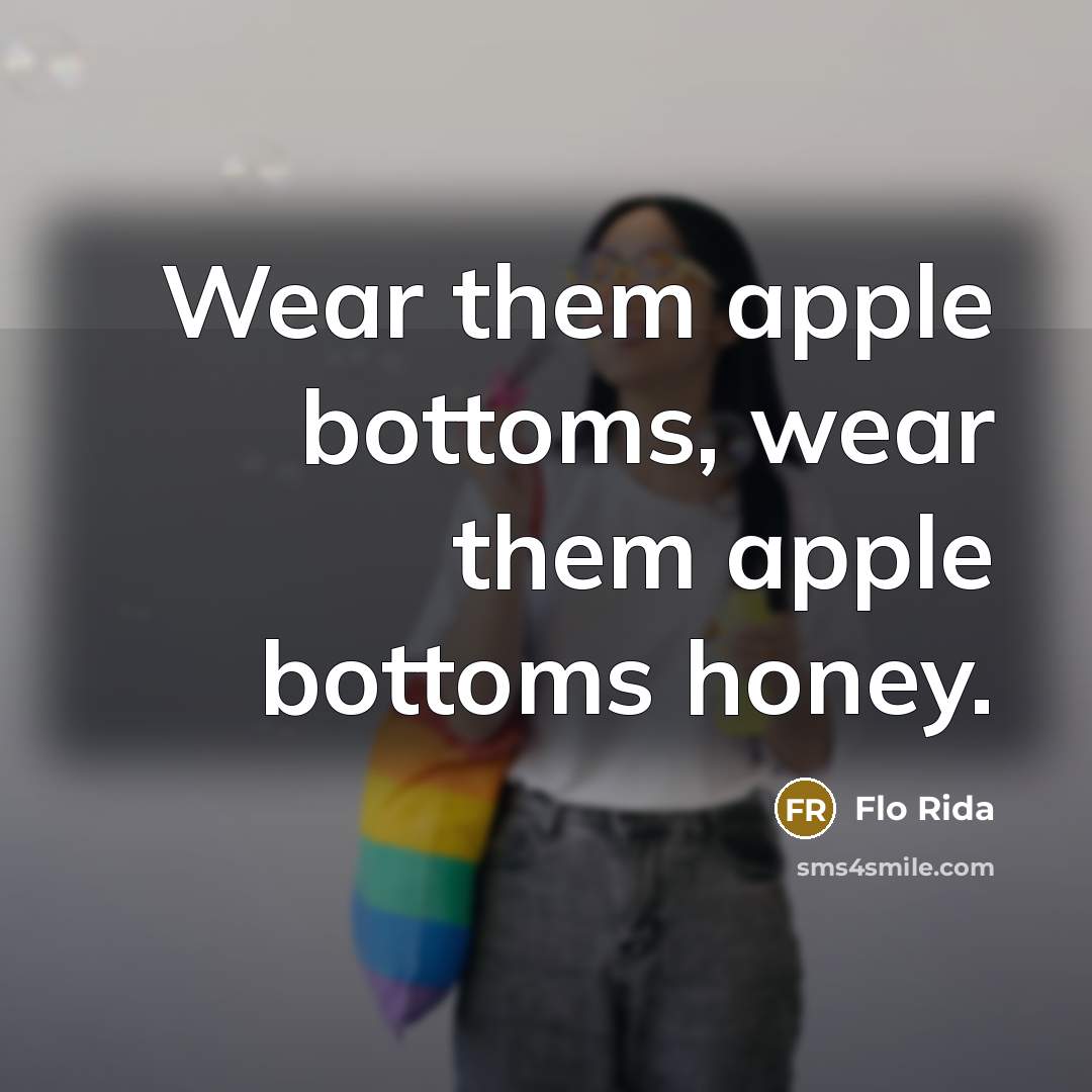 “Wear them apple bottoms, wear them apple bottoms honey.…” quote by Flo Rida