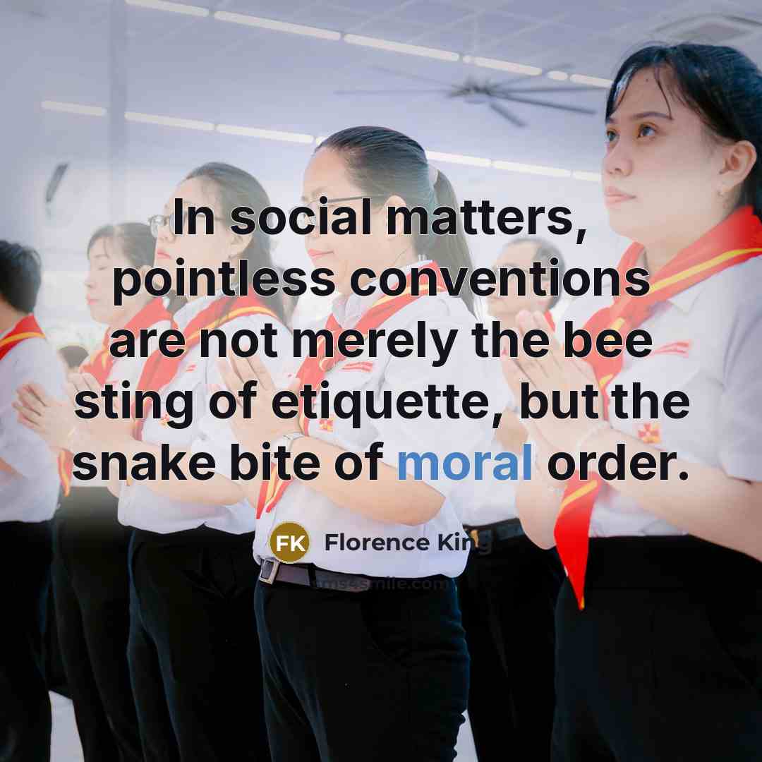“In social matters, pointless conventions are not merely the bee…” quote by Florence King