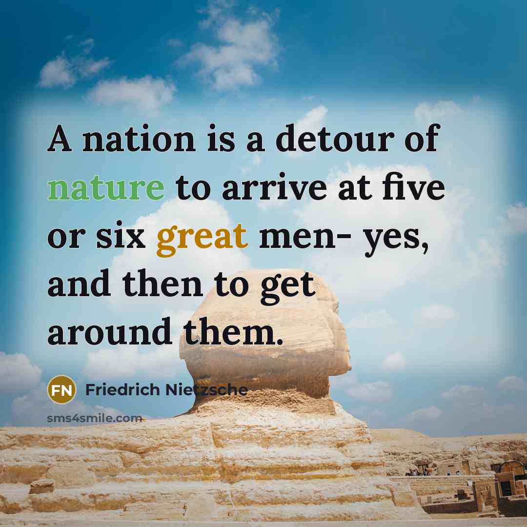 “A nation is a detour of nature to arrive at five or six great men- yes, and then to get around them.” quote by Friedrich Nietzsche