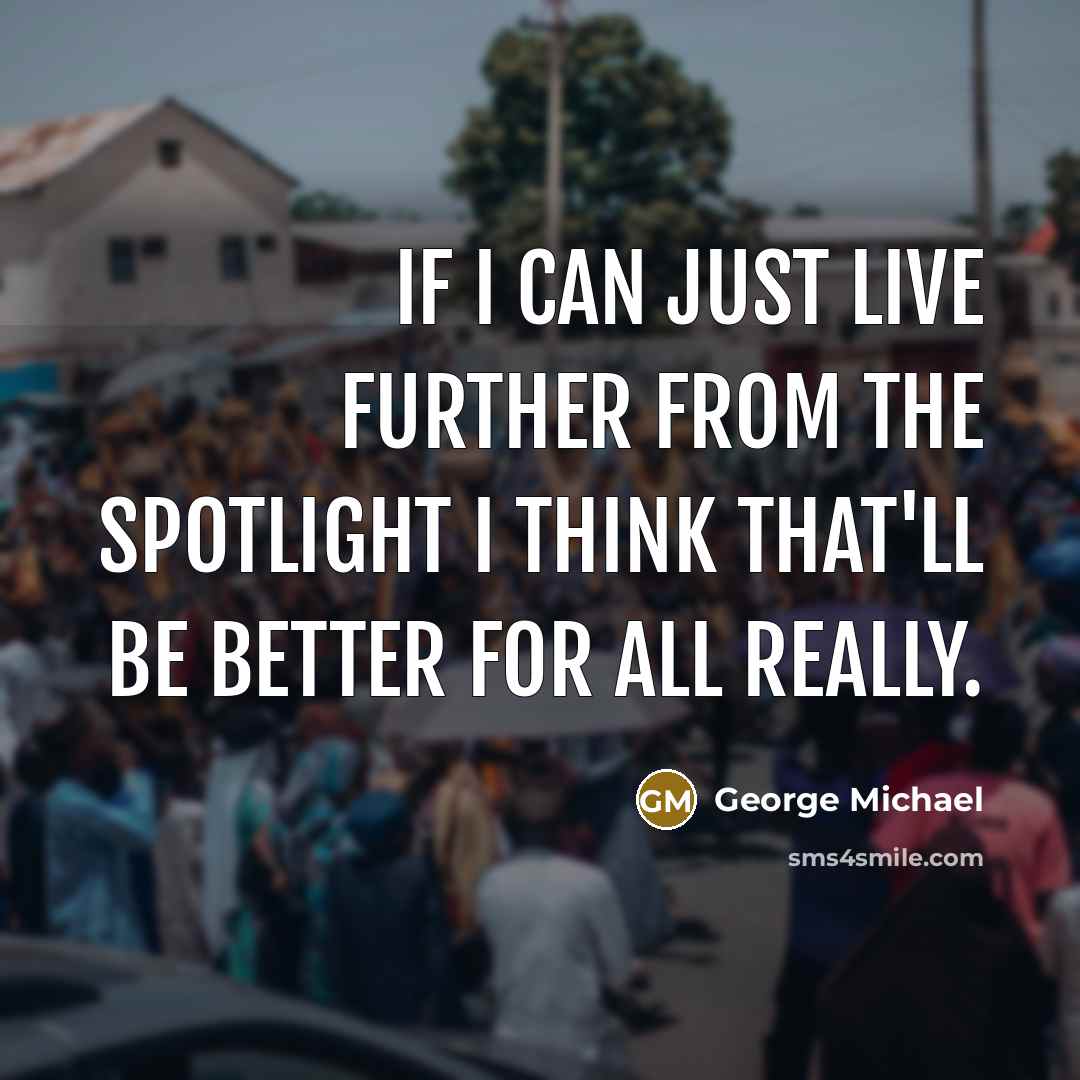 “If I can just live further from the spotlight I…” quote by George Michael
