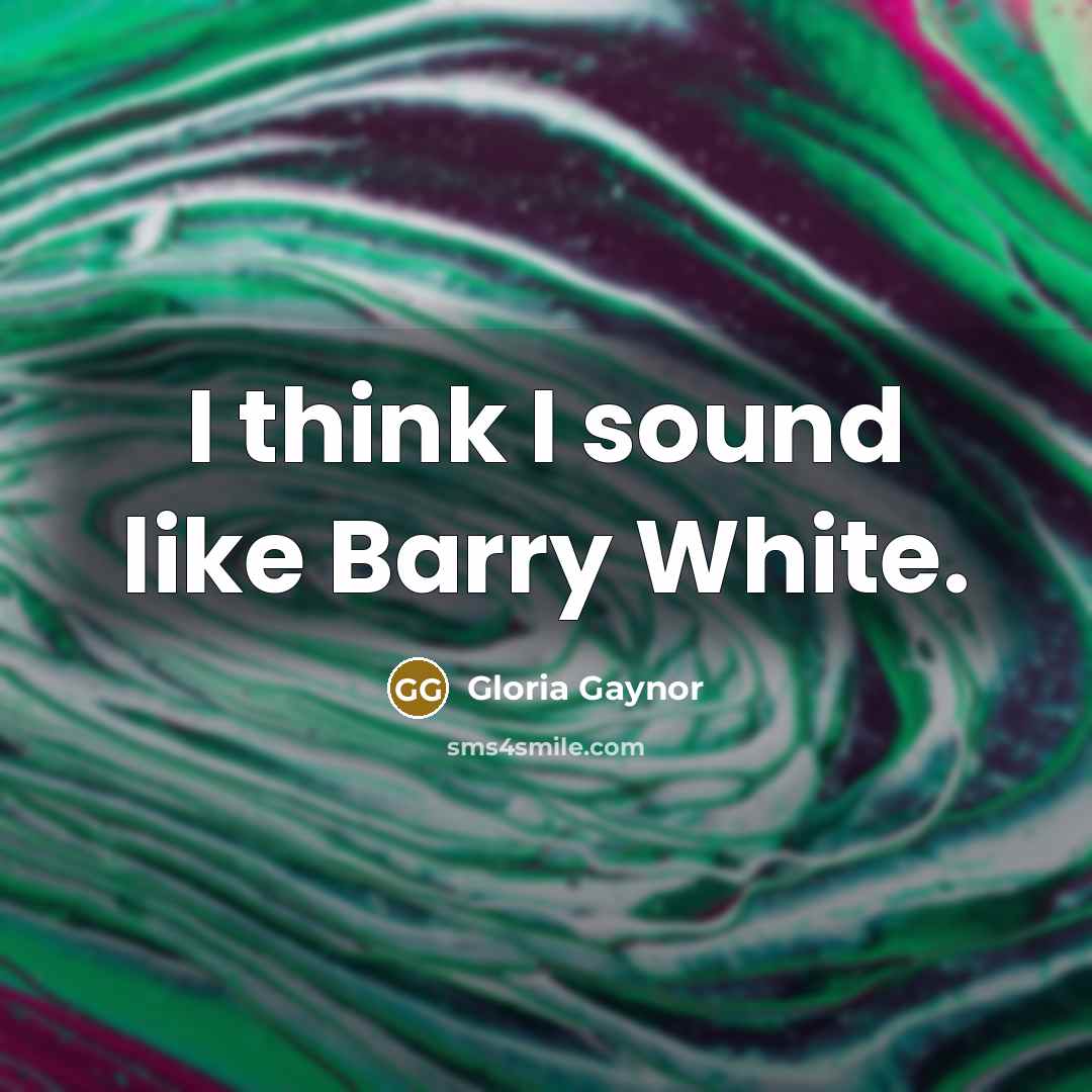 “I think I sound like Barry White.…” quote by Gloria Gaynor