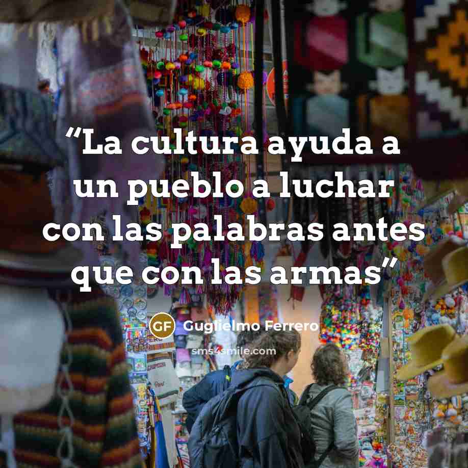 “La cultura ayuda a un pueblo a luchar con las palabras antes que con las armas” quote by Guglielmo Ferrero