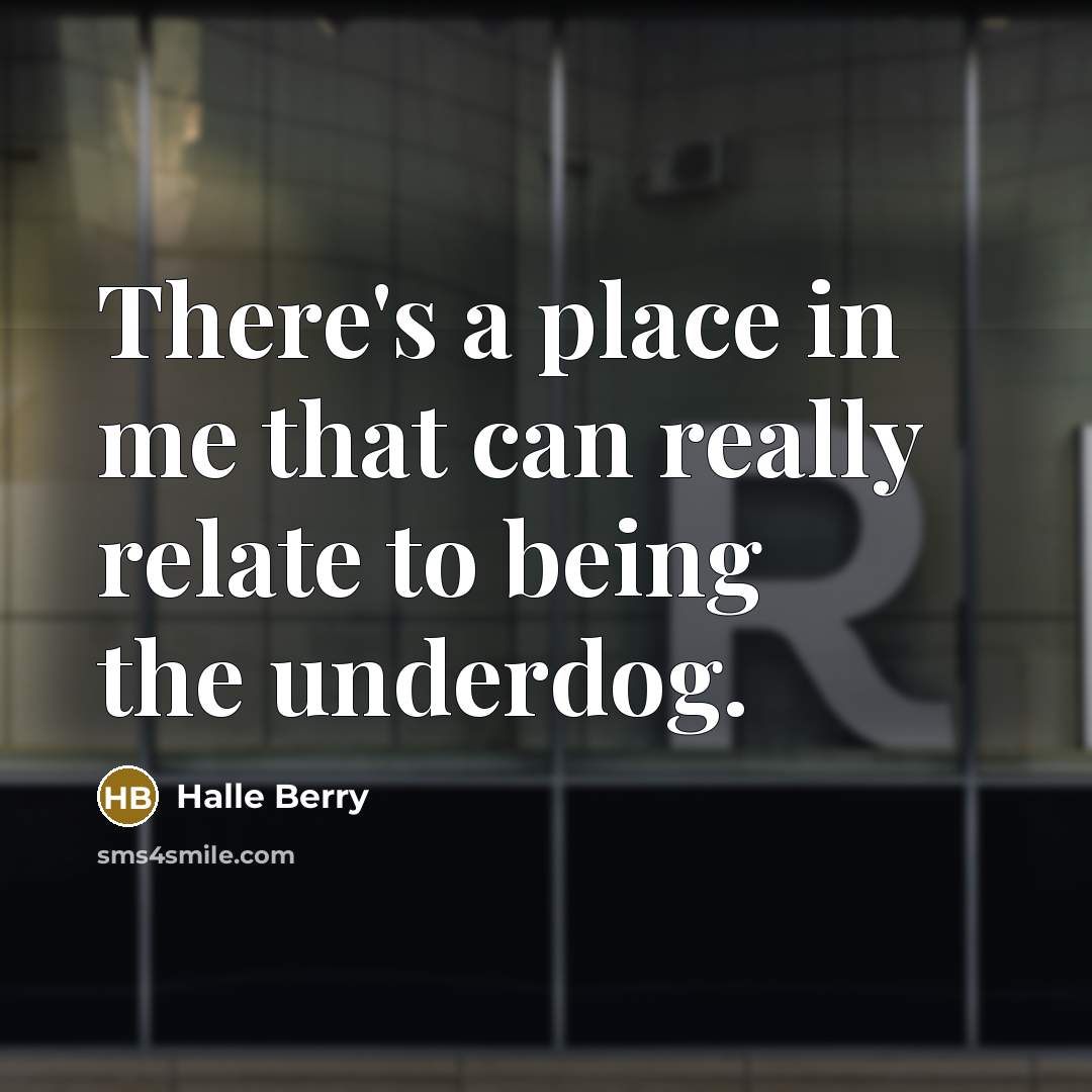 “There's a place in me that can really relate to being the underdog.” quote by Halle Berry