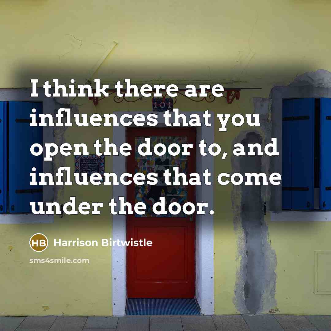 “I think there are influences that you open the door…” quote by Harrison Birtwistle