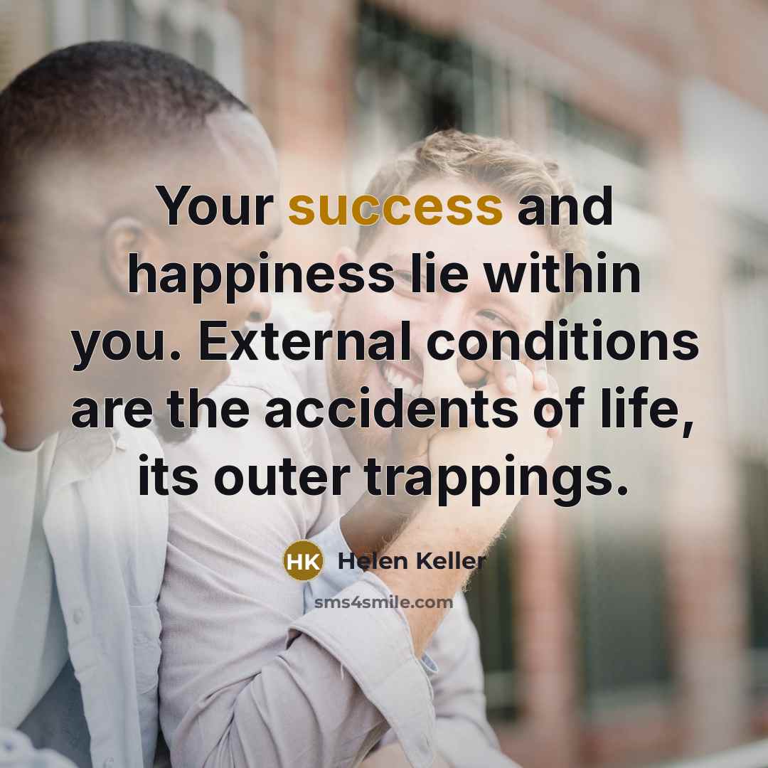 “Your success and happiness lie within you. External conditions are…” quote by Helen Keller