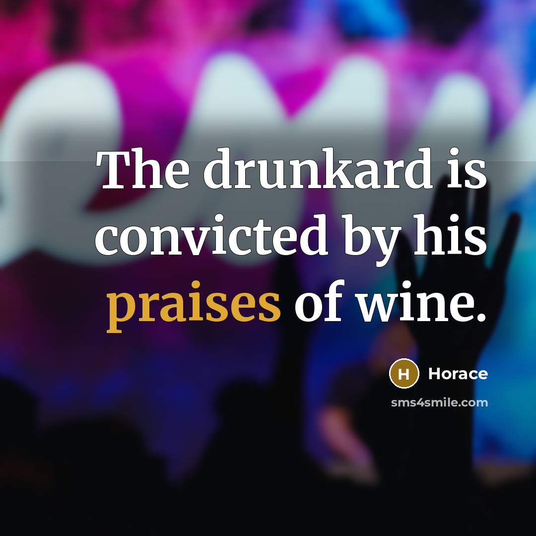 “The drunkard is convicted by his praises of wine.” quote by Horace