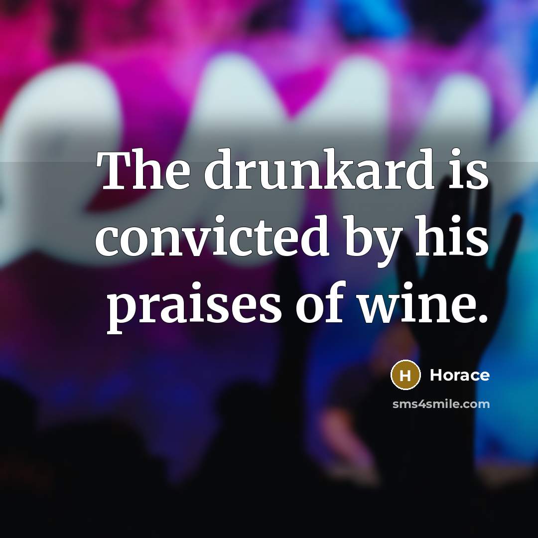 “The drunkard is convicted by his praises of wine.…” quote by Horace