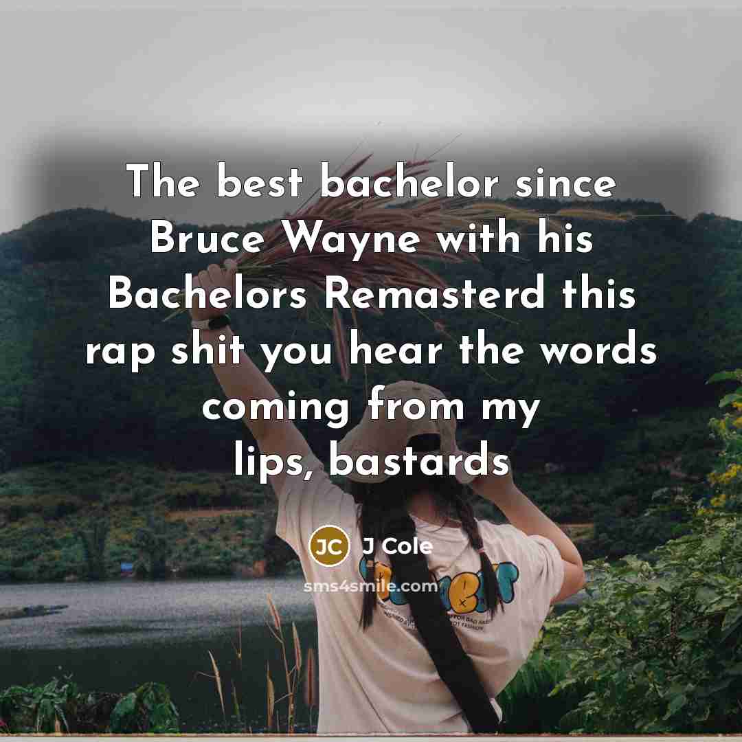 “The best bachelor since Bruce Wayne with his Bachelors Remasterd this rap shit you hear the words coming from my lips, bastards” quote by J Cole