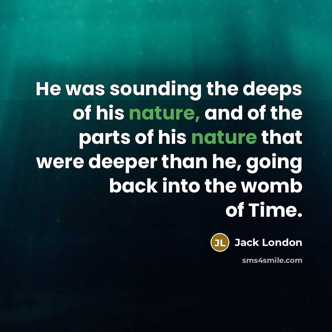 “He was sounding the deeps of his nature, and of…” quote by Jack London