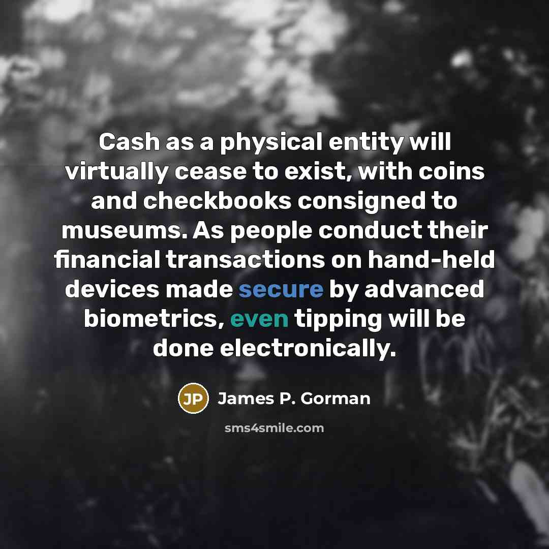 “Cash as a physical entity will virtually cease to exist,…” quote by James P. Gorman