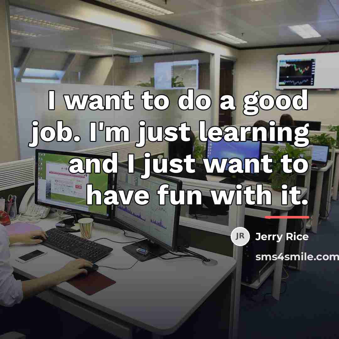 “I want to do a good job. I'm just learning…” quote by Jerry Rice