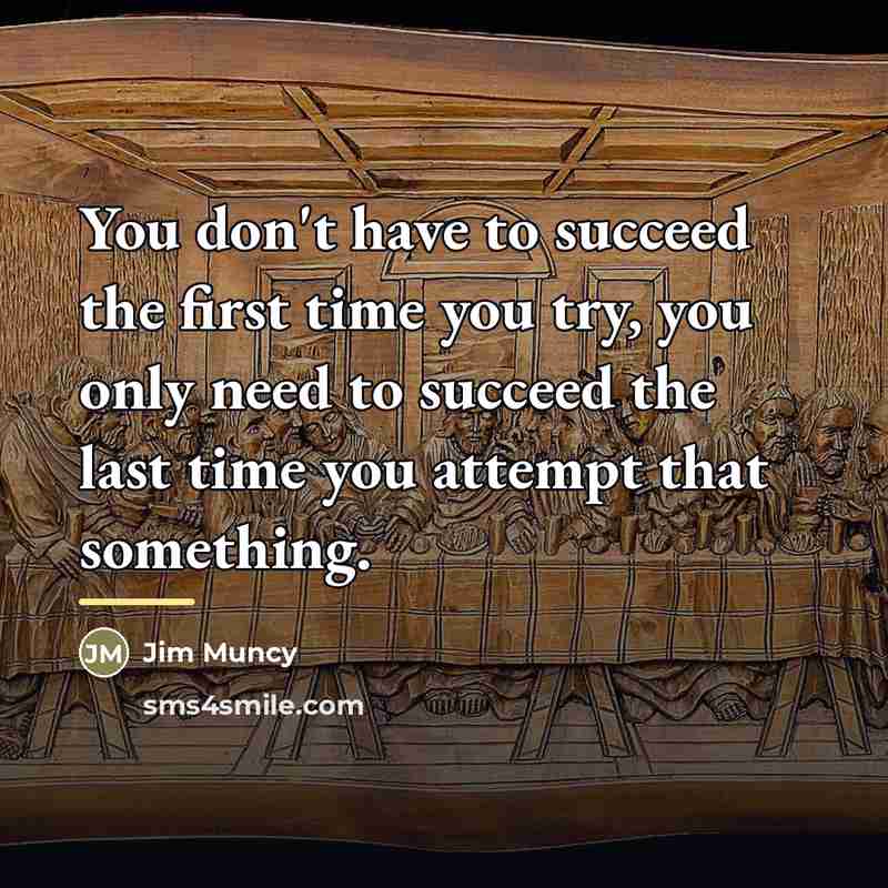“You don't have to succeed the first time you try,…” quote by Jim Muncy