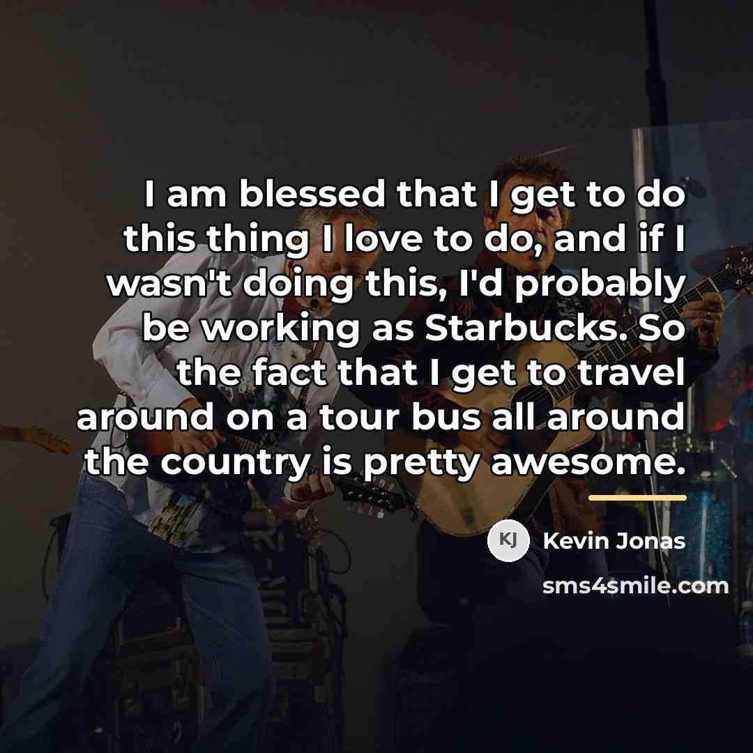 “I am blessed that I get to do this thing…” quote by Kevin Jonas