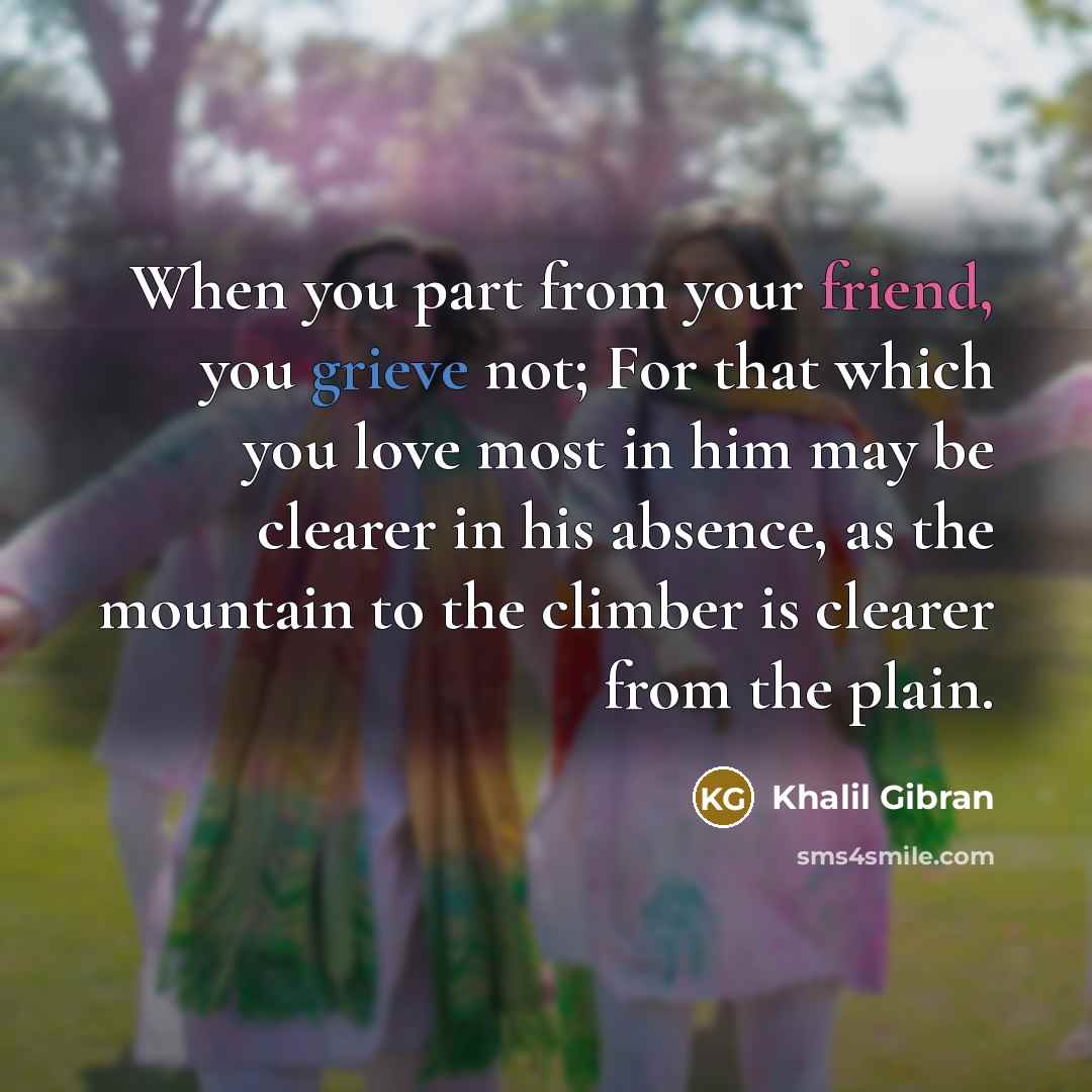 “When you part from your friend, you grieve not; For…” quote by Khalil Gibran
