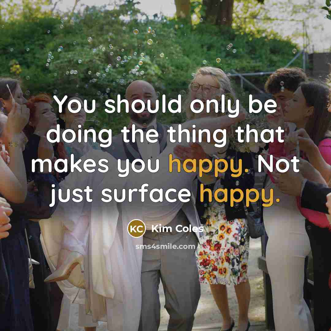 “You should only be doing the thing that makes you happy. Not just surface happy.” quote by Kim Coles