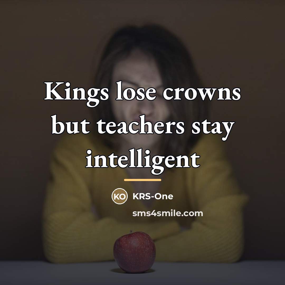 “Kings lose crowns but teachers stay intelligent…” quote by KRS-One