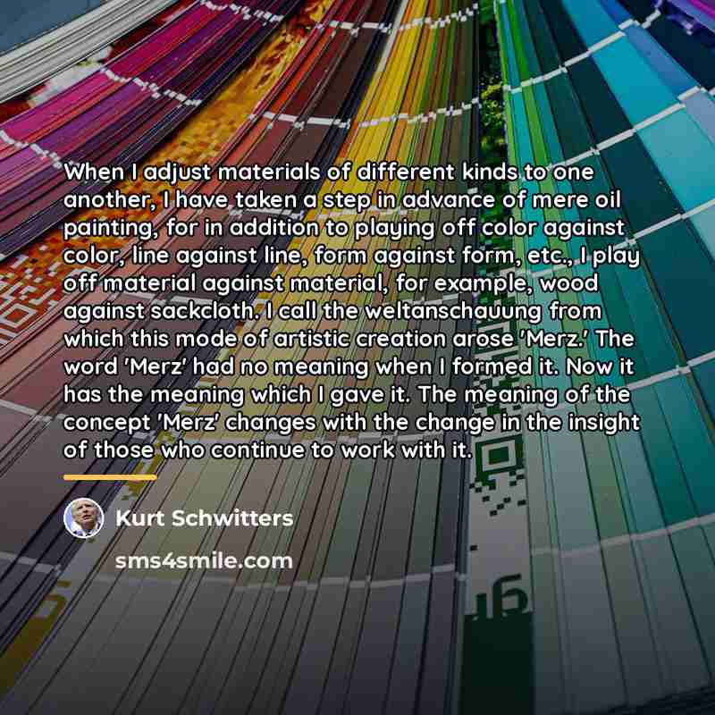 “When I adjust materials of different kinds to one another,…” quote by Kurt Schwitters