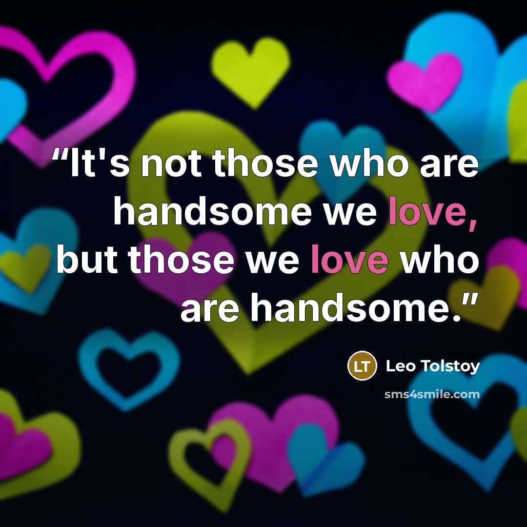 “It's not those who are handsome we love, but those we love who are handsome.” quote by Leo Tolstoy