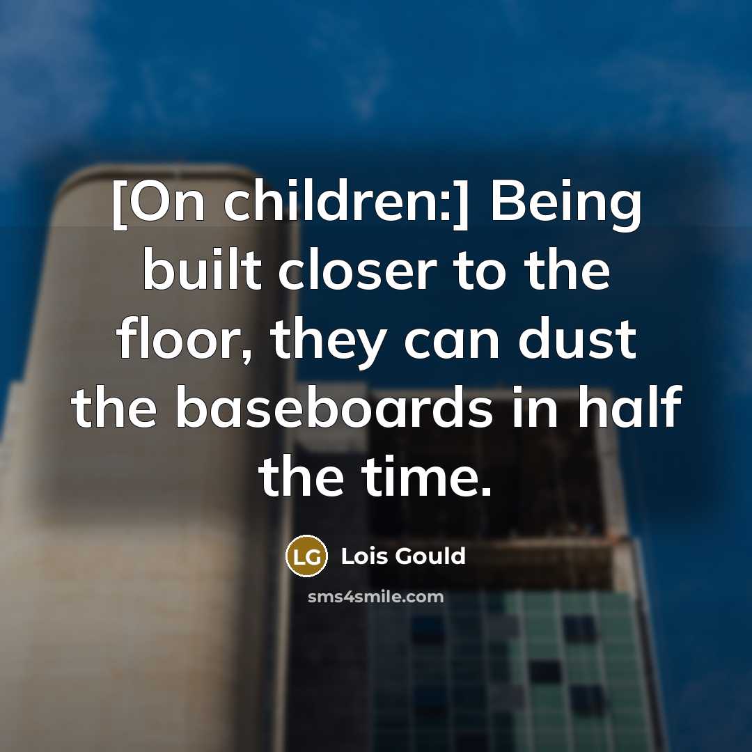 “[On children:] Being built closer to the floor, they can…” quote by Lois Gould